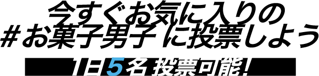 今すぐお気に入りの＃お菓子男子 に投票しよう