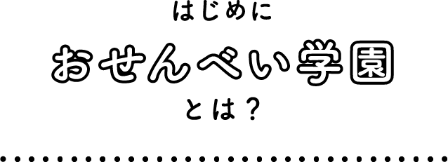 はじめにおせんべい学園とは？