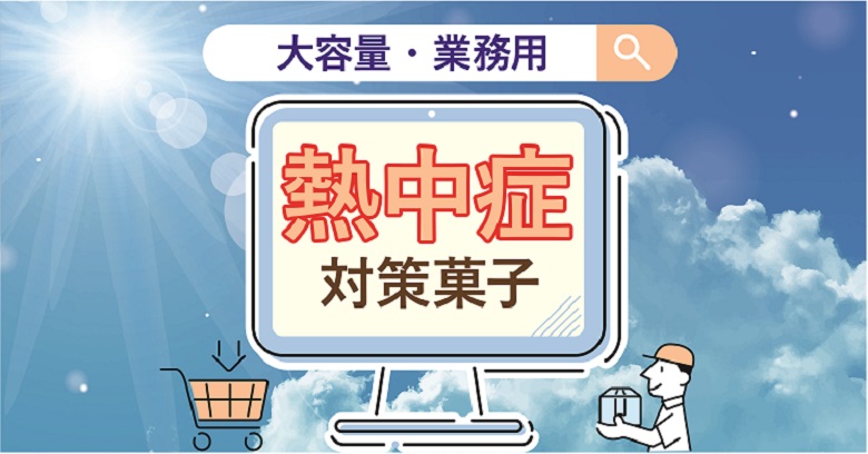 ＜業務用・大容量＞の熱中症対策用お菓子特集～夏本番前に備えよう～