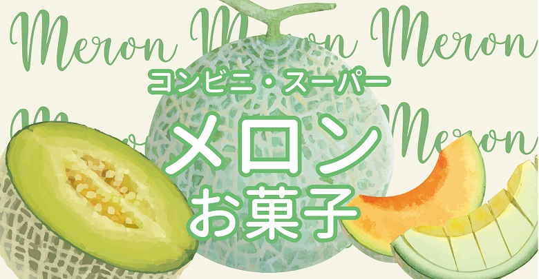 今が旬！コンビニ・スーパーで買えるメロンの市販お菓子新商品！
